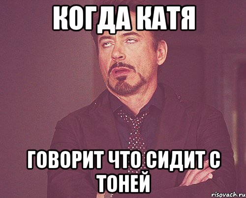 когда катя говорит что сидит с тоней, Мем твое выражение лица