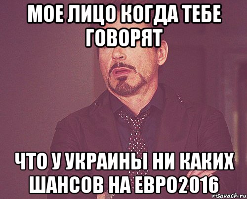 Мое лицо когда тебе говорят Что У Украины ни каких шансов на Евро2016, Мем твое выражение лица