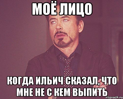 моё лицо когда ильич сказал, что мне не с кем выпить, Мем твое выражение лица