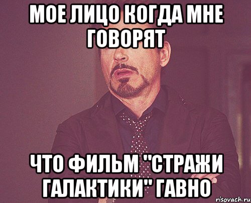 Мое лицо когда мне говорят что фильм "Стражи Галактики" гавно, Мем твое выражение лица