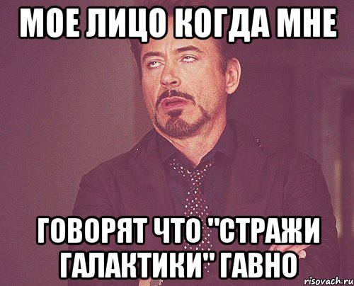 Мое лицо когда мне говорят что "Стражи галактики" гавно, Мем твое выражение лица