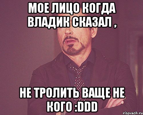 Мое лицо Когда Владик сказал , не тролить ваще не кого :DDD, Мем твое выражение лица