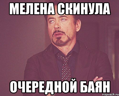 МЕЛЕНА СКИНУЛА ОЧЕРЕДНОЙ БАЯН, Мем твое выражение лица