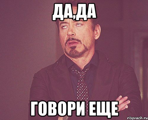 Да,да говори еще, Мем твое выражение лица