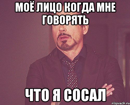 МОЁ ЛИЦО КОГДА МНЕ ГОВОРЯТЬ ЧТО Я СОСАЛ, Мем твое выражение лица