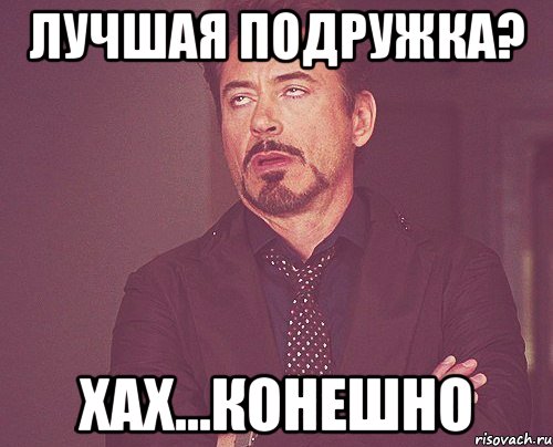 Лучшая подружка? Хах...конешно, Мем твое выражение лица