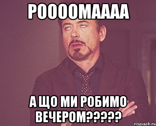 РООООМАААА А що ми робимо вечером?????, Мем твое выражение лица