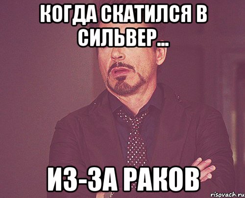 Когда скатился в сильвер... ИЗ-ЗА РАКОВ, Мем твое выражение лица