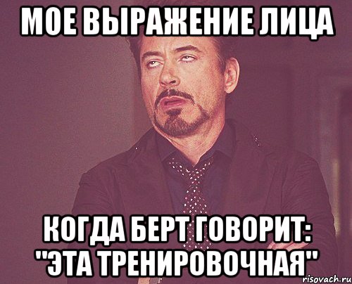 Мое выражение лица Когда Берт говорит: "Эта тренировочная", Мем твое выражение лица