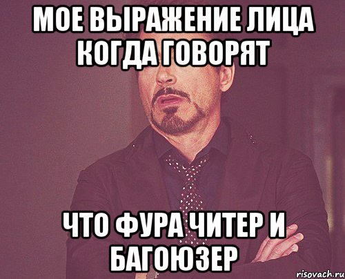 Мое выражение лица когда говорят Что Фура читер и багоюзер, Мем твое выражение лица