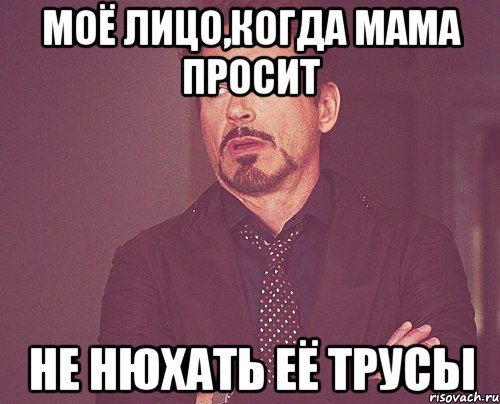 МОЁ ЛИЦО,КОГДА МАМА ПРОСИТ НЕ НЮХАТЬ ЕЁ ТРУСЫ, Мем твое выражение лица