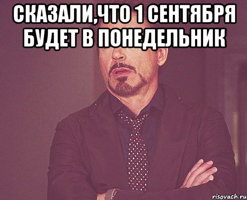 сказали,что 1 сентября будет в понедельник , Мем твое выражение лица