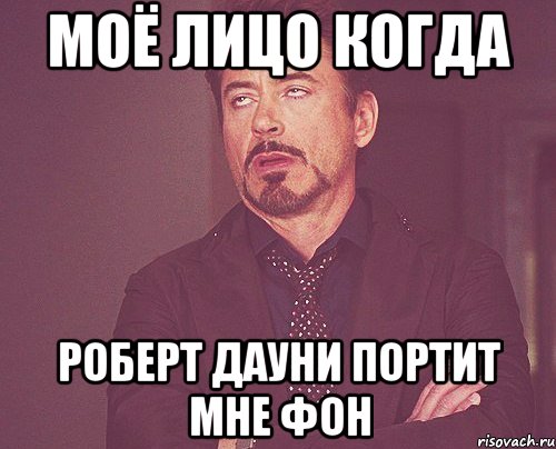 Моё лицо когда Роберт Дауни портит мне фон, Мем твое выражение лица
