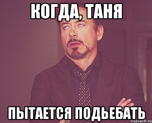 Когда, Таня Пытается подьебать, Мем твое выражение лица
