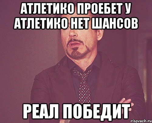 Атлетико проебет у Атлетико нет шансов Реал победит, Мем твое выражение лица