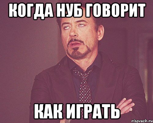 Когда нуб говорит как играть, Мем твое выражение лица