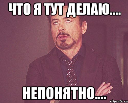 Что я тут делаю.... Непонятно...., Мем твое выражение лица