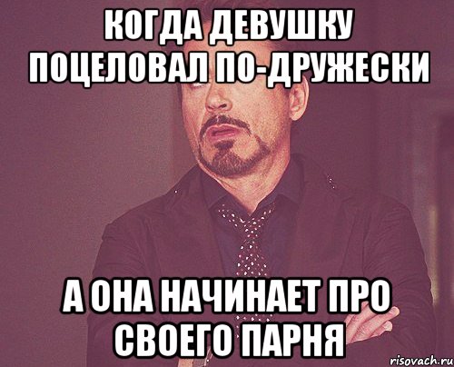 Когда девушку поцеловал по-дружески А она начинает про своего парня, Мем твое выражение лица