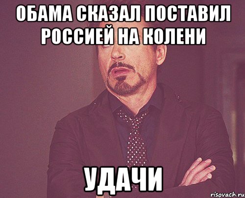 Обама сказал поставил Россией на колени Удачи, Мем твое выражение лица
