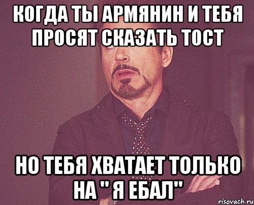 Когда ты Армянин и тебя просят сказать тост Но тебя хватает только на " Я ебал", Мем твое выражение лица