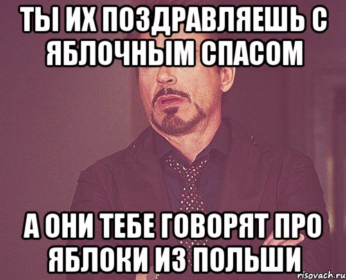 ты их поздравляешь с яблочным спасом а они тебе говорят про яблоки из польши, Мем твое выражение лица