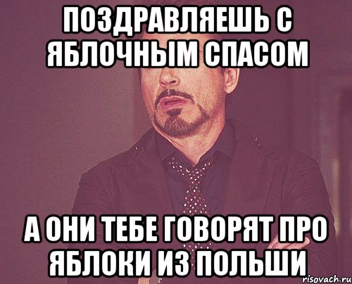 поздравляешь с яблочным спасом а они тебе говорят про яблоки из польши, Мем твое выражение лица