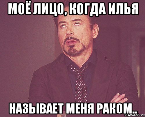 Моё лицо, когда Илья Называет меня раком.., Мем твое выражение лица