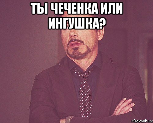 Ты чеченка или ингушка? , Мем твое выражение лица