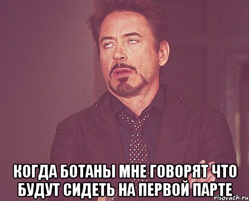  Когда ботаны мне говорят что будут сидеть на первой парте, Мем твое выражение лица