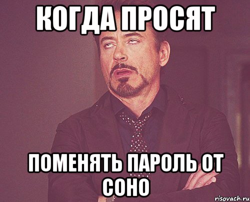 Когда просят Поменять пароль от соно, Мем твое выражение лица