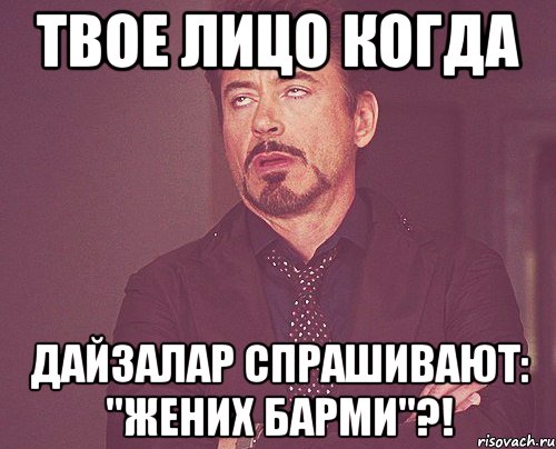Твое лицо когда Дайзалар спрашивают: "жених барми"?!, Мем твое выражение лица