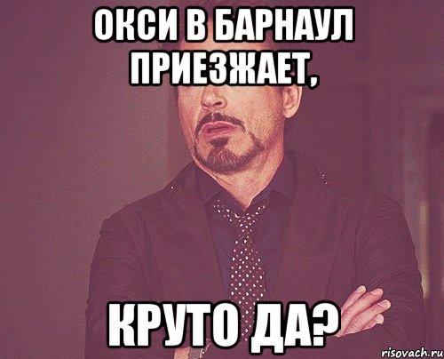 окси в барнаул приезжает, круто да?, Мем твое выражение лица