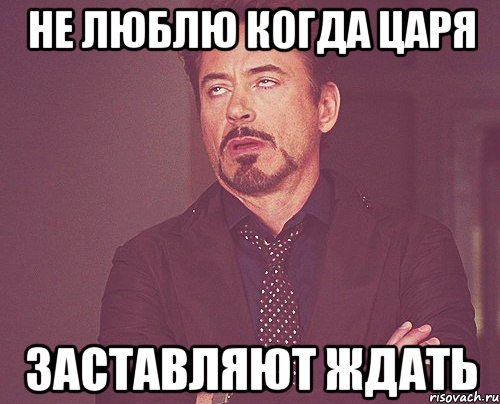 не люблю когда царя заставляют ждать, Мем твое выражение лица