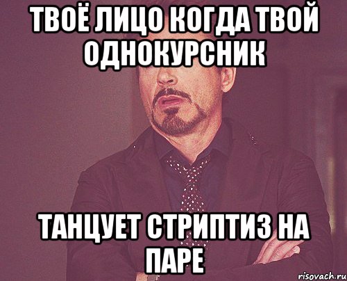 твоё лицо когда твой однокурсник танцует стриптиз на паре, Мем твое выражение лица