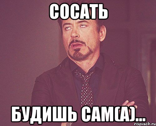 Сосать будишь сам(а)..., Мем твое выражение лица