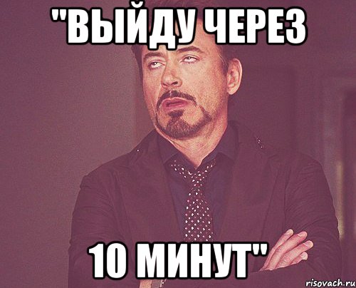 "Выйду через 10 минут", Мем твое выражение лица