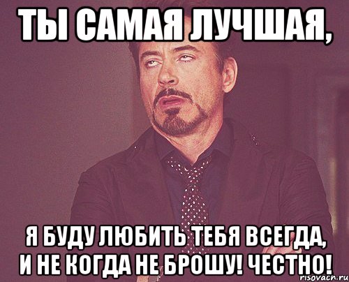 ты самая лучшая, я буду любить тебя всегда, и не когда не брошу! Честно!, Мем твое выражение лица