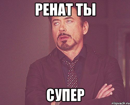Ренат ты супер, Мем твое выражение лица