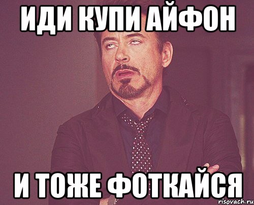 Иди купи айфон И тоже фоткайся, Мем твое выражение лица