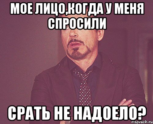 мое лицо,когда у меня спросили срать не надоело?, Мем твое выражение лица