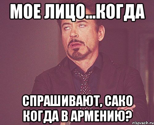 МОЕ ЛИЦО...когда спрашивают, САКО когда в АРМЕНИЮ?, Мем твое выражение лица