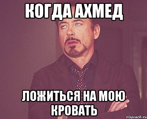 Когда Ахмед Ложиться на мою кровать, Мем твое выражение лица