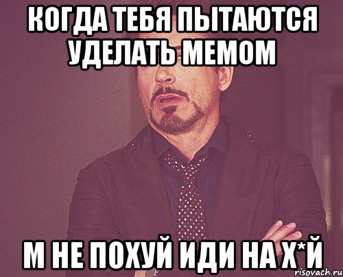 когда тебя пытаются уделать мемом м не похуй иди на х*й, Мем твое выражение лица