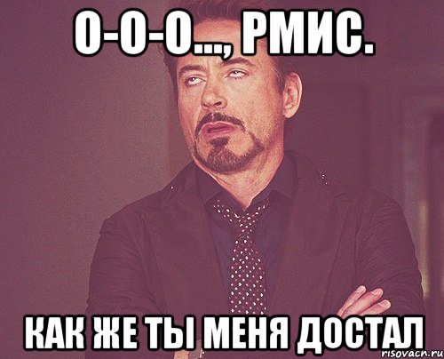 О-о-о..., РМИС. Как же ты меня достал, Мем твое выражение лица
