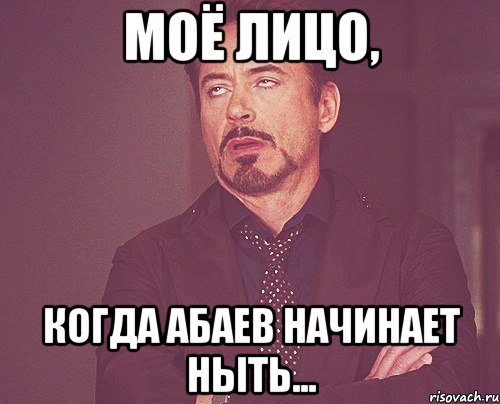 Моё лицо, когда Абаев начинает ныть..., Мем твое выражение лица