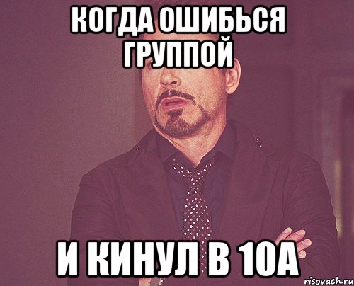 Когда ошибься группой И кинул в 10а, Мем твое выражение лица
