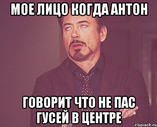 МОЕ ЛИЦО КОГДА АНТОН ГОВОРИТ ЧТО НЕ ПАС ГУСЕЙ В ЦЕНТРЕ, Мем твое выражение лица