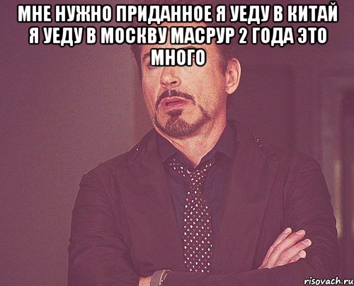 Мне нужно приданное Я уеду в Китай Я уеду в Москву Масрур 2 года это много , Мем твое выражение лица