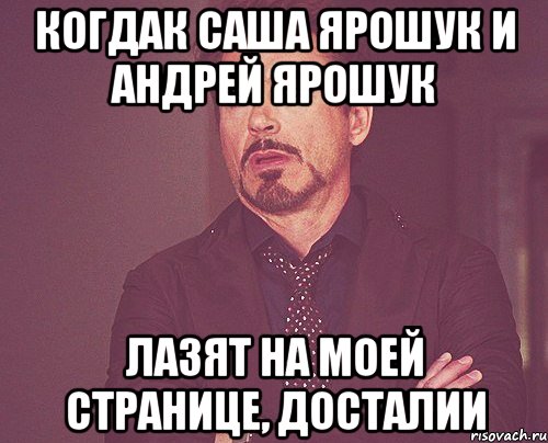 когдак саша ярошук и андрей ярошук лазят на моей странице, досталии, Мем твое выражение лица