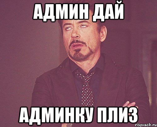 Админ дай АДМИНКУ ПЛИЗ, Мем твое выражение лица
